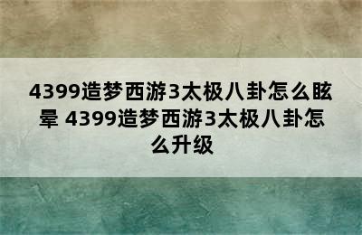 4399造梦西游3太极八卦怎么眩晕 4399造梦西游3太极八卦怎么升级